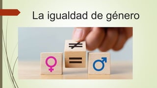 La igualdad de género
 