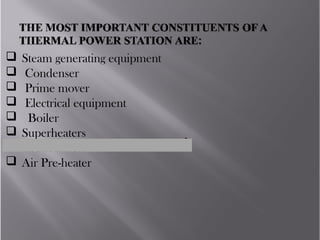  Steam generating equipment
 Condenser
 Prime mover
 Electrical equipment
  Boiler 
 Superheaters 
 Economizers 
 Air Pre-heater
 