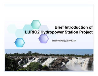 Brief Introduction of
LURIO2 Hydropower Station Project
steedhuang@ujs.edu.cn
 