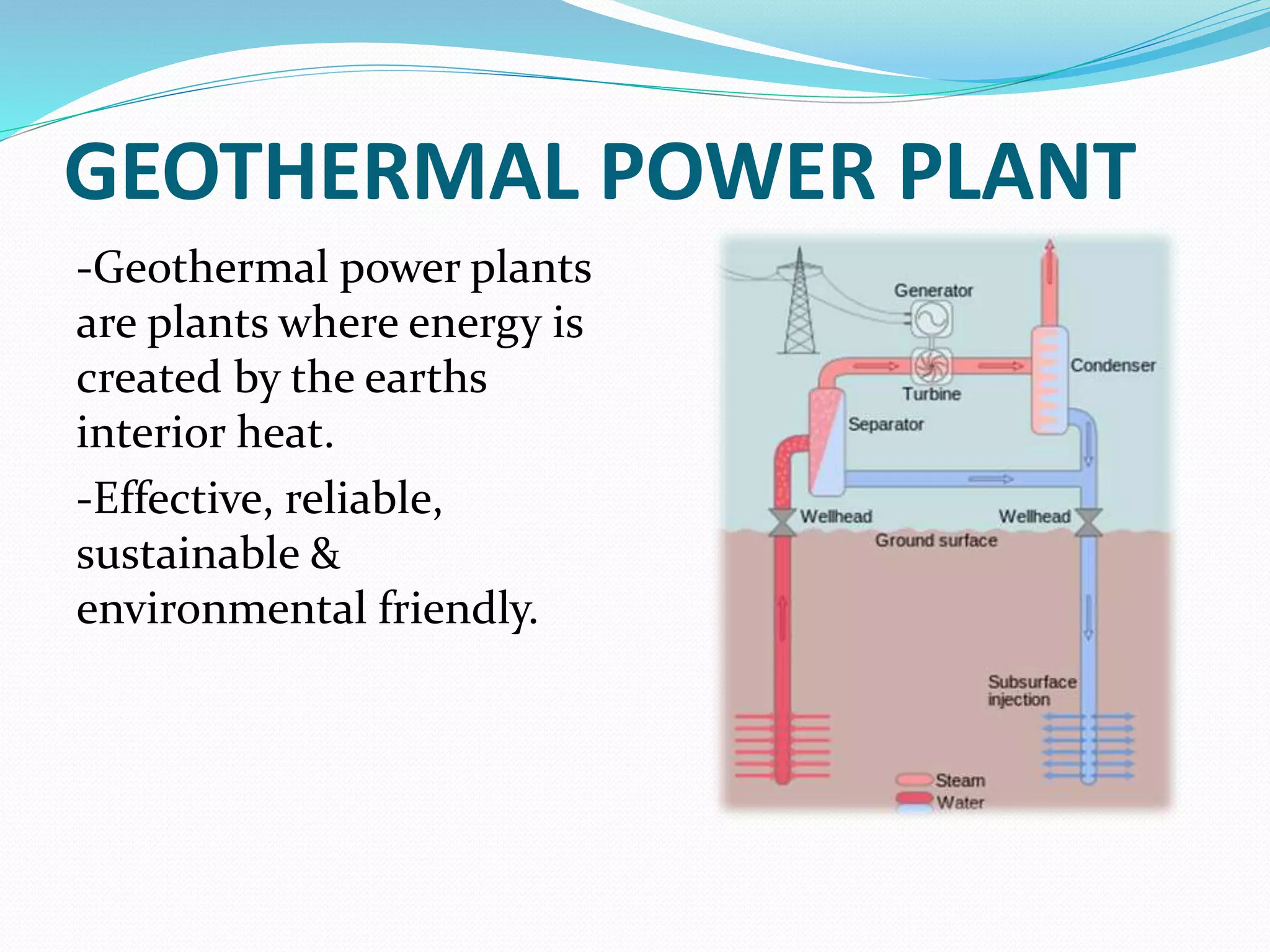 GEOTHERMAL POWER PLANT
-Geothermal power plants
are plants where energy is
created by the earths
interior heat.
-Effective, reliable,
sustainable &
environmental friendly.
 