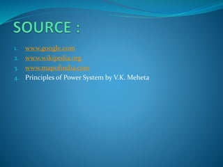1. www.google.com
2. www.wikipedia.org
3. www.mapofindia.com
4. Principles of Power System by V.K. Meheta
 