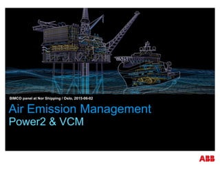 Air Emission Management
Power2 & VCM
§ BIMCO panel at Nor Shipping / Oslo, 2015-06-02
 