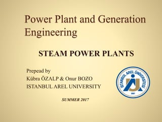 Power Plant and Generation
Engineering
STEAM POWER PLANTS
Prepead by
Kübra ÖZALP & Onur BOZO
ISTANBUL AREL UNIVERSITY
SUMMER 2017
 