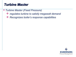  Turbine Master (Fixed Pressure)
 regulates turbine to satisfy megawatt demand
 Recognizes boiler’s response capabilities
Turbine MasterTurbine Master
 