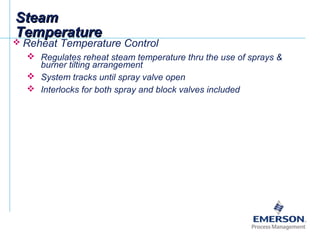 SteamSteam
TemperatureTemperature
 Reheat Temperature Control
 Regulates reheat steam temperature thru the use of sprays &
burner tilting arrangement
 System tracks until spray valve open
 Interlocks for both spray and block valves included
 