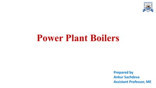 Power Plant Boilers
Prepared by
Ankur Sachdeva
Assistant Professor, ME
 