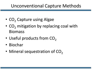 Unconventional Capture MethodsCO2 Capture using AlgaeCO2 mitigation by replacing coal with BiomassUseful products from CO2BiocharMineral sequestration of CO2