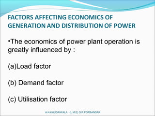 •The economics of power plant operation is
greatly influenced by :
(a)Load factor
(b) Demand factor
(c) Utilisation factor
A.N.KHUDAIWALA (L.M.E) G.P.PORBANDAR
 