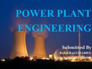 POWER PLANT
ENGINEERING
Submitted By
Rohit Raj(UE124053)
Rishi Kumar(UE124050)
 