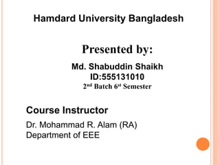 Presented by:
Md. Shabuddin Shaikh
ID:555131010
2nd Batch 6st Semester
Course Instructor
Dr. Mohammad R. Alam (RA)
Department of EEE
Hamdard University Bangladesh
 
