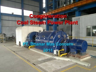 CoogenerationCoogeneration
Coal Steam Power PlantCoal Steam Power Plant
PT. Dhanar Mas ConcernPT. Dhanar Mas Concern
20112011
 