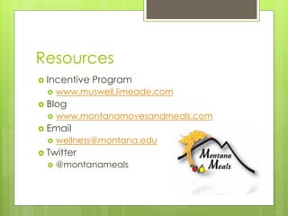 Resources
 Incentive Program
 www.muswell.limeade.com
 Blog
 www.montanamovesandmeals.com
 Email
 wellness@montana.edu
 Twitter
 @montanameals
 