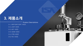 3. 제품소개
3-1. SERT/SSRT/CERT 시리즈
3-2. LOOP 시리즈
3-3. HDT 시리즈
3-4. CEDM 시리즈
3-5. CTRS 시리즈
3-6. FAC 시리즈
Product Descriptions
 