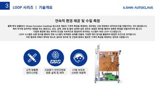 응력 부식 균열(SCC: Stress Corrosion Cracking) 테스트로 재료의 기계적 특징을 측정하는 경우에는 산업 현장에서 최적의조건을 만들어주는 것이 중요합니다.
특히 부식에 집적적인 영향을 주는 용존산소, 온도, 압력, 유량 및 물의 상태와 같은 경우는 정밀한 제어을 통하여 정확한 환경을 만들어주어야 합니다.
다양한 환경에 맞는 최적의 조건을 지속적으로 동일하게 유지하는 시스템이 바로 LOOP 시스템입니다.
LOOP 시스템은 순환 방식을 통하여 전체 시스템의 최적화된 상태를 만들며, 다양한 제어 방식을 활용하여 동일한 조건으로 유지합니다.
이런 필요에 의해서 제작된 테스트 설비로 원자로 및 산업체 등에서 필요한 기계적 특성을 측정하는 장비로 사용합니다.
연속적 환경 제공 및 수질 측정
고압용기 안전규정에
맞춘 설계 및 제작
고객 맞춤형
엔지니어링
CS팀 보유로
신속한 대응력
LOOP 시리즈 | 기술개요3
 