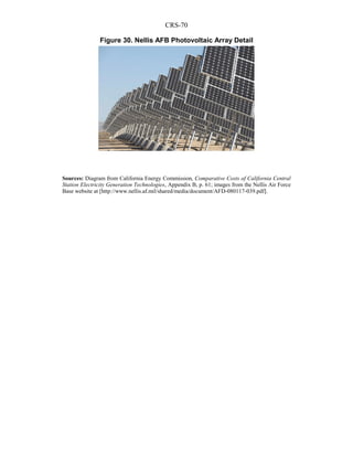 CRS-70
Sources: Diagram from California Energy Commission, Comparative Costs of California Central
Station Electricity Generation Technologies, Appendix B, p. 61; images from the Nellis Air Force
Base website at [http://www.nellis.af.mil/shared/media/document/AFD-080117-039.pdf].
Figure 30. Nellis AFB Photovoltaic Array Detail
 
