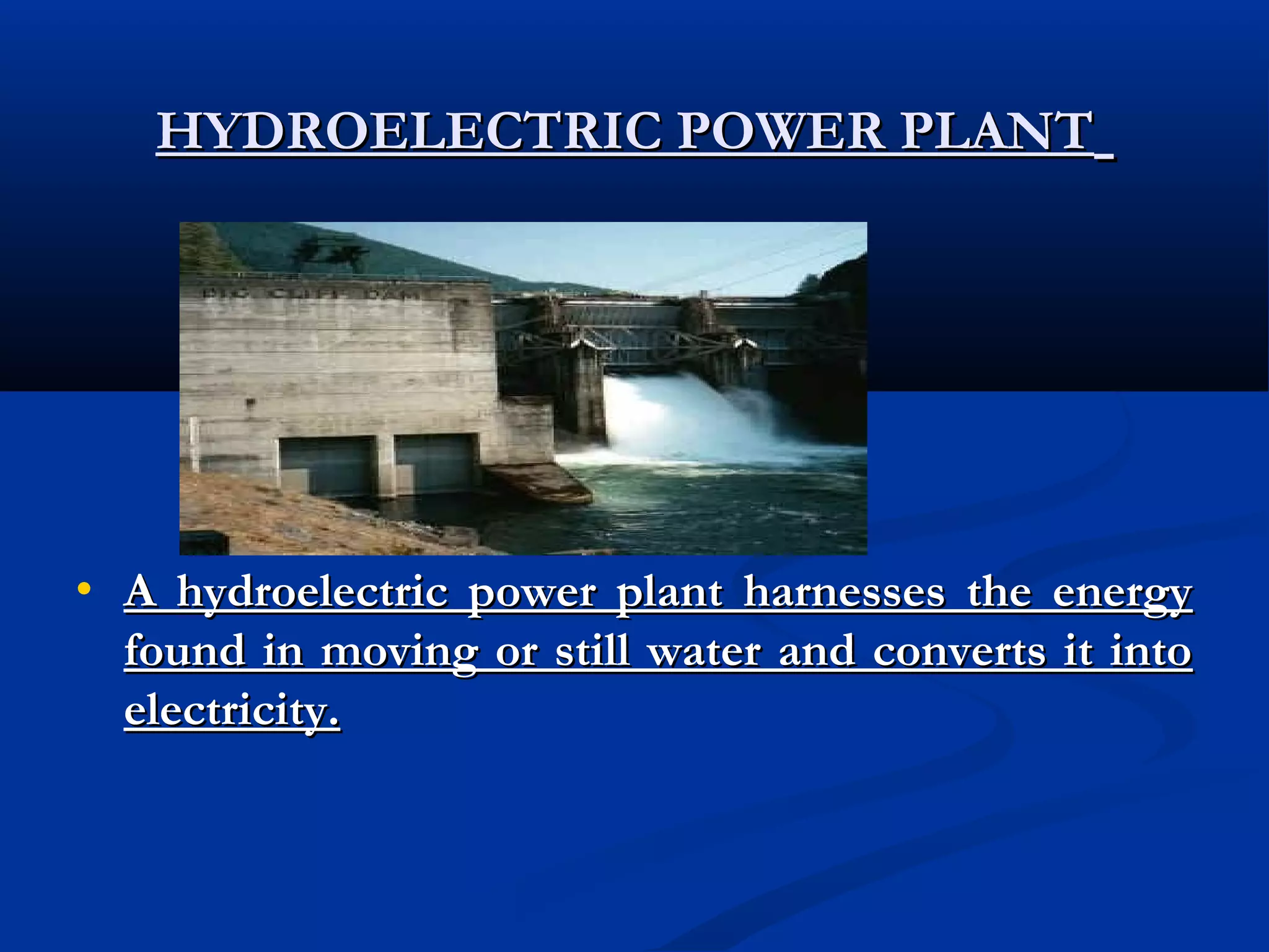 HYDROELECTRIC POWER PLANT

•

A hydroelectric power plant harnesses the energy
found in moving or still water and converts it into
electricity.

 