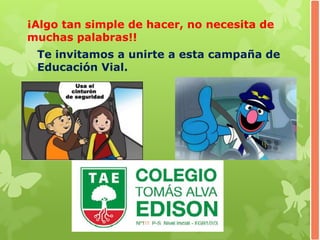 ¡Algo tan simple de hacer, no necesita de
muchas palabras!!
Te invitamos a unirte a esta campaña de
Educación Vial.
 