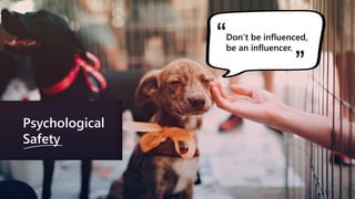 Psychological
Safety
Don’t be influenced,
be an influencer.
“
”
 