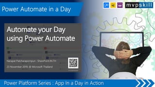 Automate your Day
using Power Automate
Narapat Patcharapornpun : SharePoint.IN.TH
23 November 2019, @ Microsoft Thailand
YouTube/Narapat
Image by Gerd Altmann from Pixabay
 