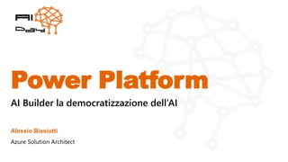 Power Platform
Alessio Biasiutti
Azure Solution Architect
AI Builder la democratizzazione dell’AI
 