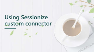 Using Sessionize
custom connector
 