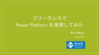 MakotoMaeda
2019.8.31
フリーランスで
Power Platform を活用してみた
 