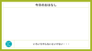 いろいろやらないといけない・・・
今日のおはなし
 