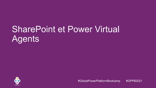 #GlobalPowerPlatformBootcamp #GPPB2021
SharePoint et Power Virtual
Agents
 