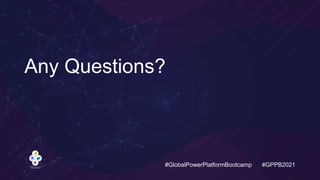 #GlobalPowerPlatformBootcamp #GPPB2021
Any Questions?
 