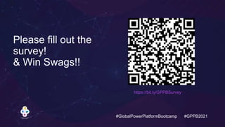 #GlobalPowerPlatformBootcamp #GPPB2021
https://bit.ly/GPPBSurvey
Please fill out the
survey!
& Win Swags!!
 