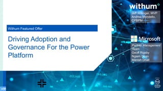 0 0
Driving Adoption and
Governance For the Power
Platform
Withum Featured Offer
Jeff Willinger, MVP
Andrea Mondello,
CPBPM
Partner Management
Team
Geoff Rigsby
Ngiem Doan
Manish Dhall
 
