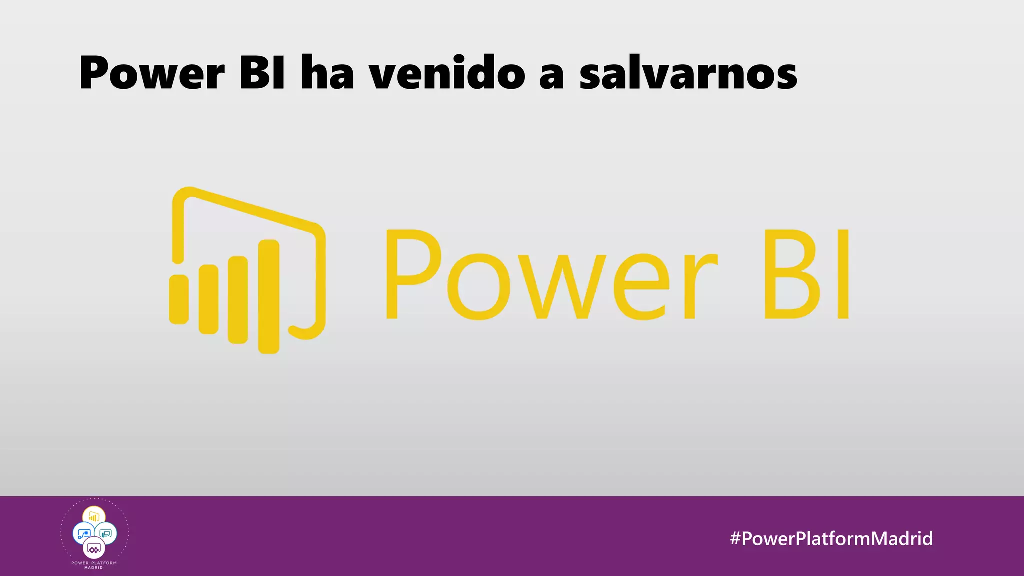 #PowerPlatformMadrid
Power BI ha venido a salvarnos
 