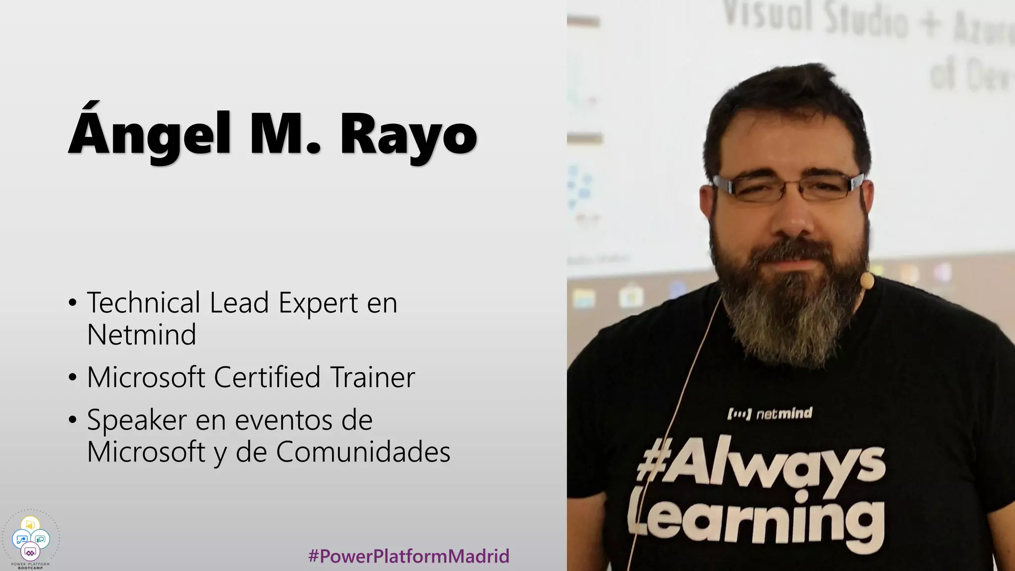 #PowerPlatformMadrid
Ángel M. Rayo
• Technical Lead Expert en
Netmind
• Microsoft Certified Trainer
• Speaker en eventos de
Microsoft y de Comunidades
 