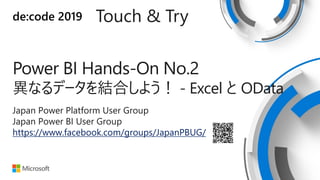 de:code 2019 Touch & Try
Power BI Hands-On No.2
異なるデータを結合しよう！ - Excel と OData
Japan Power Platform User Group
Japan Power BI User Group
https://www.facebook.com/groups/JapanPBUG/
 