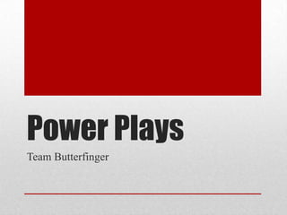 Power Plays
Team Butterfinger
 