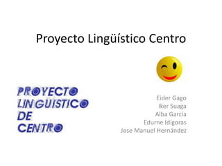Proyecto Lingüístico Centro

Eider Gago
Iker Suaga
Alba García
Edurne Idígoras
Jose Manuel Hernández

 