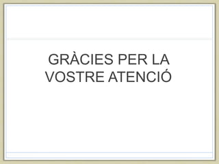 GRÀCIES PER LA
VOSTRE ATENCIÓ
 