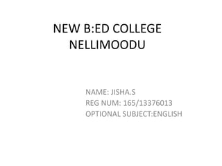NEW B:ED COLLEGE 
NELLIMOODU 
NAME: JISHA.S 
REG NUM: 165/13376013 
OPTIONAL SUBJECT:ENGLISH 
 