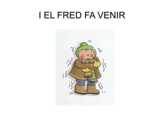 I EL FRED FA VENIR
