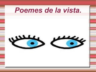 Poemes de la vista.
 