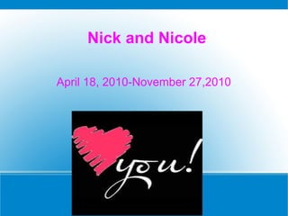 Nick and Nicole
April 18, 2010-November 27,2010
 