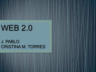 WEB 2.0
J. PABLO
CRISTINA M. TORRES
 