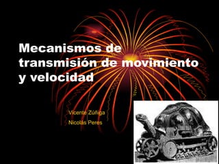 Mecanismos de transmisión de movimiento y velocidad  Vicente Zúñiga Nicolás Peres 