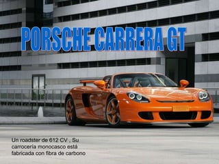 PORSCHE CARRERA GT Un roadster de 612 CV , Su carrocería monocasco está fabricada con fibra de carbono  