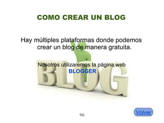 CO MO CREAR UN BLOG Hay m últiples plataformas donde podemos crear un blog de manera gratuita. TIC Nosotros utilizaremos la p ágina web  BLOGGER Volver 