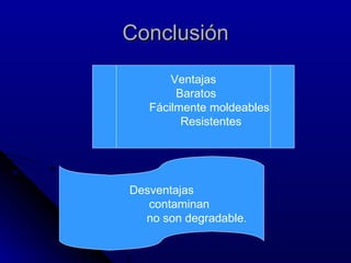 Conclusión Desventajas contaminan no son degradable. Ventajas Baratos Fácilmente moldeables  Resistentes 
