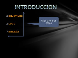  OBJETIVOS
CLICK EN UNO DE
LOGO ESTOS
FORMAS