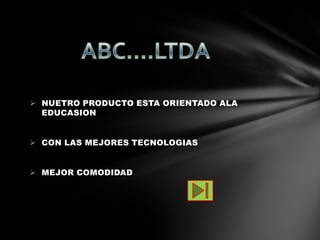  NUETRO PRODUCTO ESTA ORIENTADO ALA
EDUCASION
CON LAS MEJORES TECNOLOGIAS
MEJOR COMODIDAD