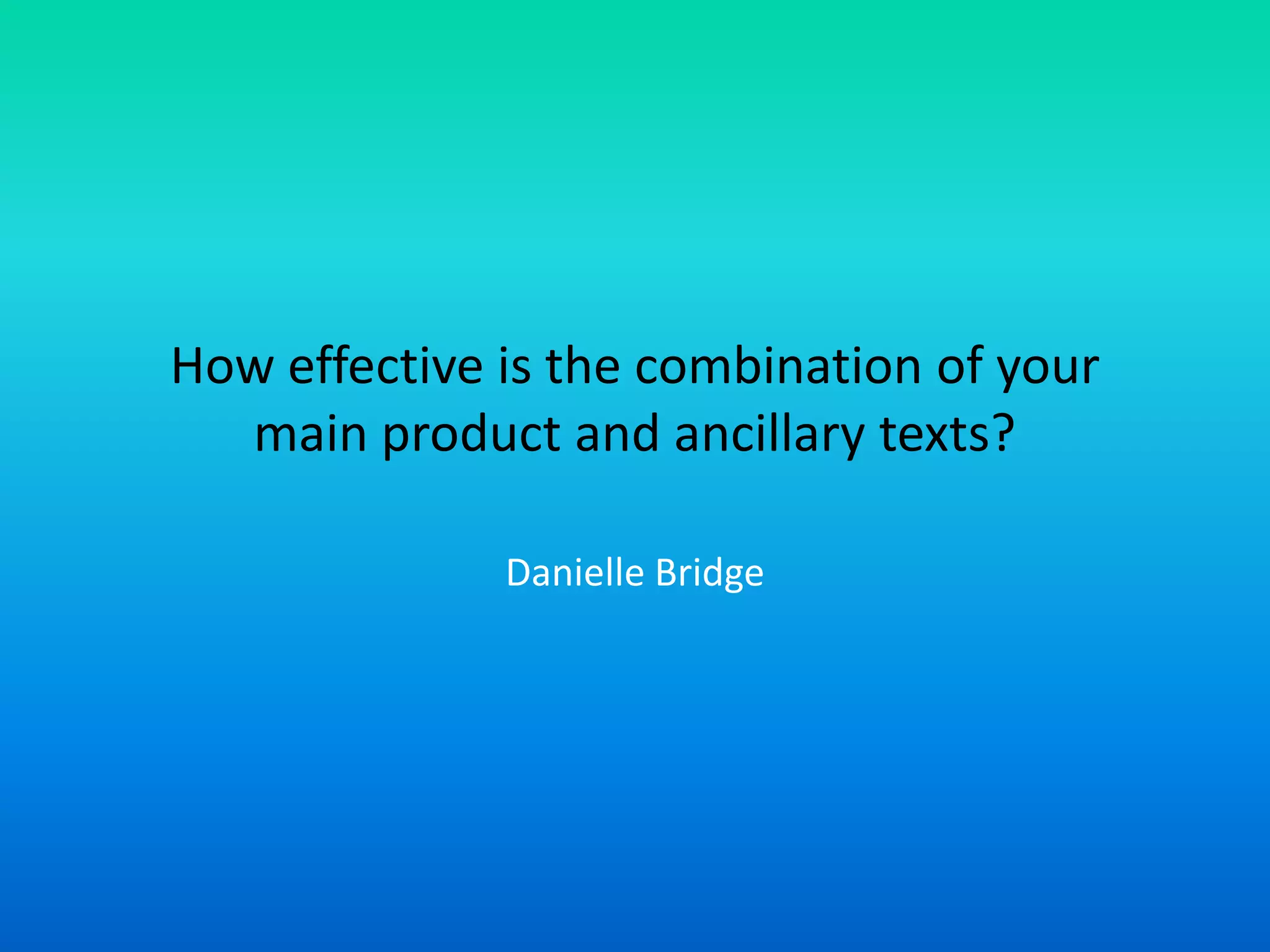 How effective is the combination of your
main product and ancillary texts?
Danielle Bridge
