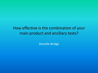 How effective is the combination of your
main product and ancillary texts?
Danielle Bridge
 